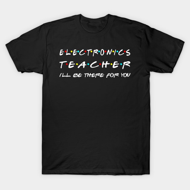 Electronics Teacher I'll Be There For You T-Shirt by Daimon